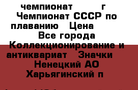 11.1) чемпионат : 1983 г - Чемпионат СССР по плаванию › Цена ­ 349 - Все города Коллекционирование и антиквариат » Значки   . Ненецкий АО,Харьягинский п.